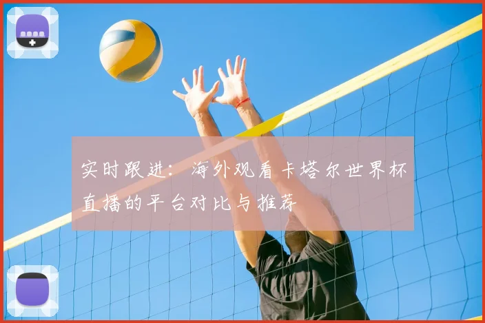 实时跟进：海外观看卡塔尔世界杯直播的平台对比与推荐