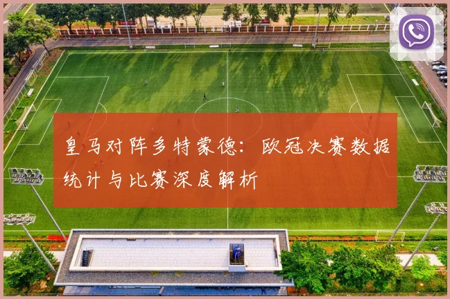 皇马对阵多特蒙德：欧冠决赛数据统计与比赛深度解析