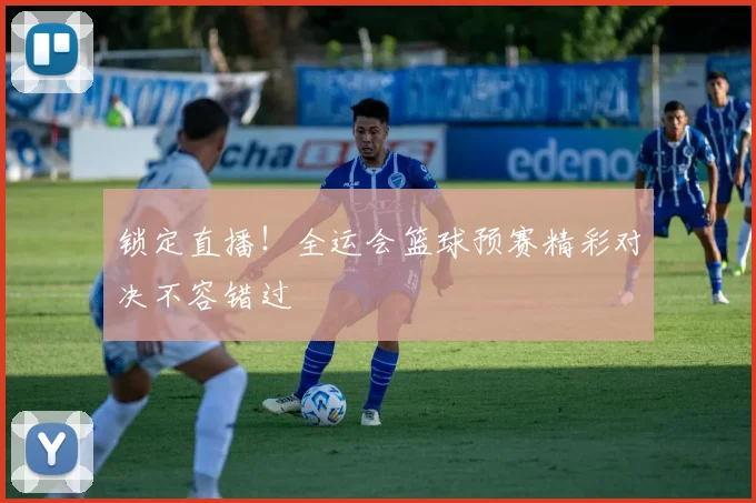 锁定直播！全运会篮球预赛精彩对决不容错过