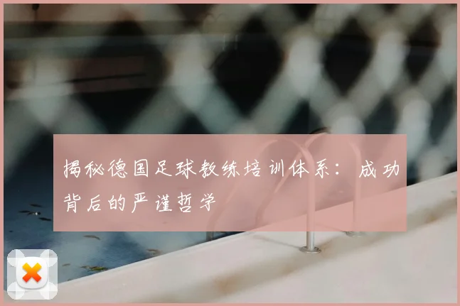 揭秘德国足球教练培训体系：成功背后的严谨哲学