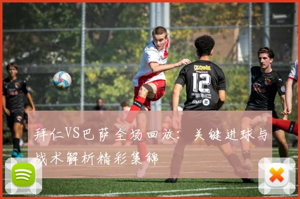 拜仁VS巴萨全场回放：关键进球与战术解析精彩集锦