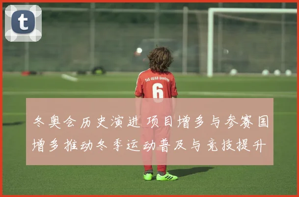 冬奥会历史演进 项目增多与参赛国增多推动冬季运动普及与竞技提升