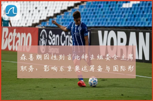 森喜朗因性别言论辞去组委会主席职务，影响东京奥运筹备与国际形象