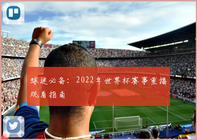 球迷必备：2022年世界杯赛事重播观看指南
