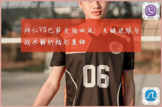 拜仁VS巴萨全场回放：关键进球与战术解析精彩集锦
