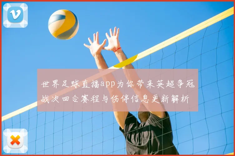 世界足球直播app为你带来英超争冠战次回合赛程与伤停信息更新解析
