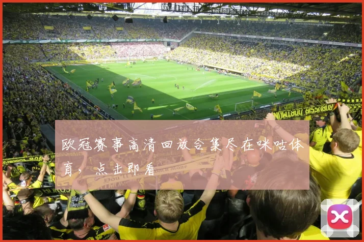 欧冠赛事高清回放合集尽在咪咕体育，点击即看