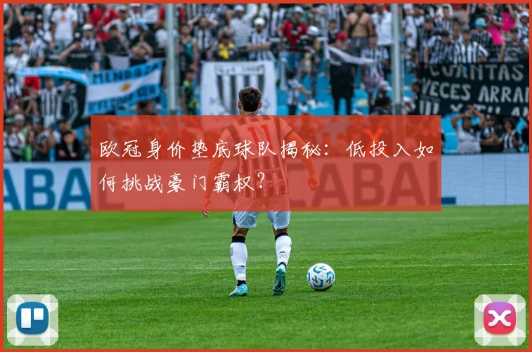 欧冠身价垫底球队揭秘：低投入如何挑战豪门霸权？