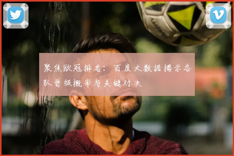 聚焦欧冠排名：百度大数据揭示各队晋级概率与关键对决